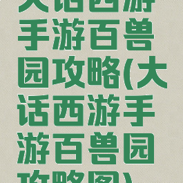 大话西游手游百兽园攻略(大话西游手游百兽园攻略图)