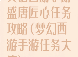 大话西游手游盛唐匠心任务攻略(梦幻西游手游任务大唐)