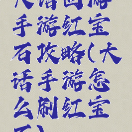 大话西游手游红宝石攻略(大话手游怎么刷红宝石)