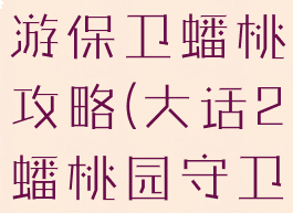大话西游手游保卫蟠桃攻略(大话2蟠桃园守卫战攻略)