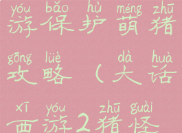 大话西游手游保护萌猪攻略(大话西游2猪怪守护)