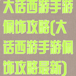 大话西游手游佩饰攻略(大话西游手游佩饰攻略最新)