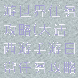 大话西游手游世界任务攻略(大话西游手游日常任务攻略)