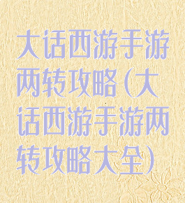 大话西游手游两转攻略(大话西游手游两转攻略大全)