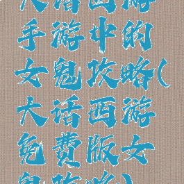 大话西游手游中的女鬼攻略(大话西游免费版女鬼攻略)