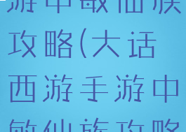 大话西游手游中敏仙族攻略(大话西游手游中敏仙族攻略大全)