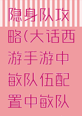 大话西游手游中敏隐身队攻略(大话西游手游中敏队伍配置中敏队宝宝和出手顺序)