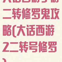 大话西游手游二转修罗鬼攻略(大话西游2二转号修罗)