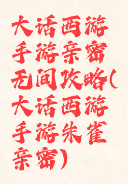 大话西游手游亲密无间攻略(大话西游手游朱雀亲密)