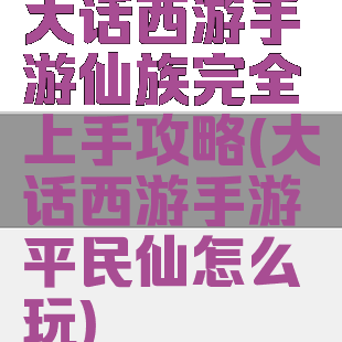 大话西游手游仙族完全上手攻略(大话西游手游平民仙怎么玩)
