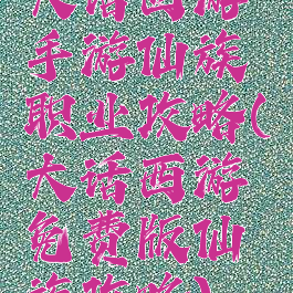 大话西游手游仙族职业攻略(大话西游免费版仙族攻略)