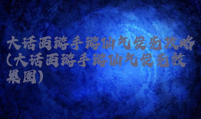 大话西游手游仙气发光攻略(大话西游手游仙气发光效果图)