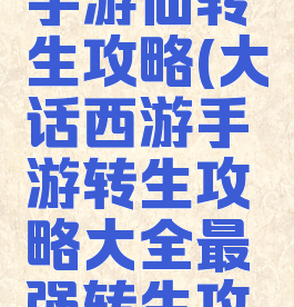 大话西游手游仙转生攻略(大话西游手游转生攻略大全最强转生攻略)