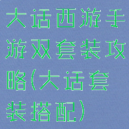 大话西游手游双套装攻略(大话套装搭配)