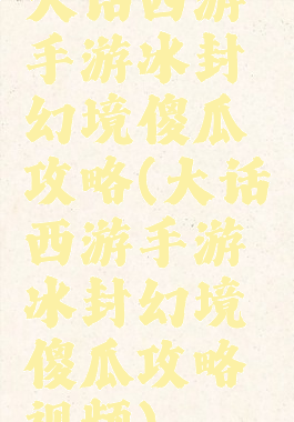 大话西游手游冰封幻境傻瓜攻略(大话西游手游冰封幻境傻瓜攻略视频)