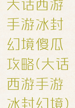 大话西游手游冰封幻境傻瓜攻略(大话西游手游冰封幻境)