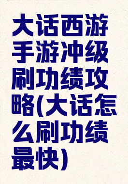 大话西游手游冲级刷功绩攻略(大话怎么刷功绩最快)