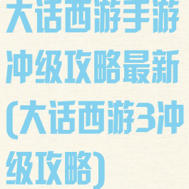大话西游手游冲级攻略最新(大话西游3冲级攻略)