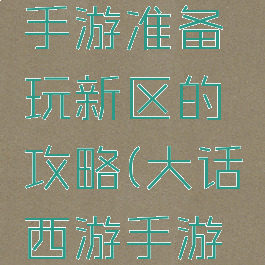 大话西游手游准备玩新区的攻略(大话西游手游新服攻略)