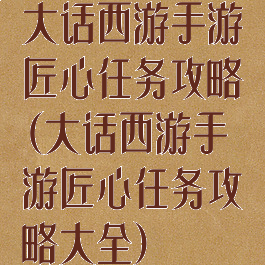 大话西游手游匠心任务攻略(大话西游手游匠心任务攻略大全)