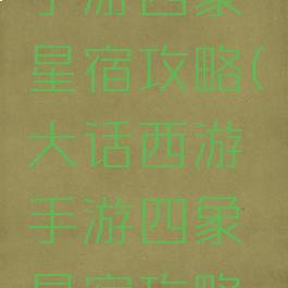 大话西游手游四象星宿攻略(大话西游手游四象星宿攻略大全)