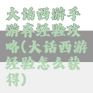 大话西游手游存经验攻略(大话西游经验怎么获得)