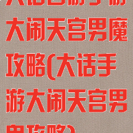 大话西游手游大闹天宫男魔攻略(大话手游大闹天宫男鬼攻略)
