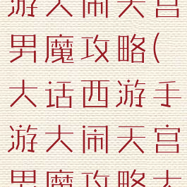 大话西游手游大闹天宫男魔攻略(大话西游手游大闹天宫男魔攻略大全)