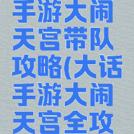 大话西游手游大闹天宫带队攻略(大话手游大闹天宫全攻略)