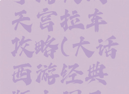 大话西游手游大闹天宫拉车攻略(大话西游经典版大闹天宫攻略)