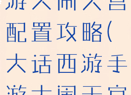 大话西游手游大闹天宫配置攻略(大话西游手游大闹天宫玩法)