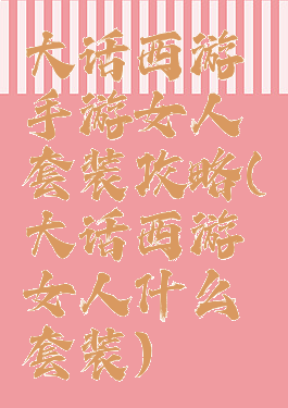 大话西游手游女人套装攻略(大话西游女人什么套装)