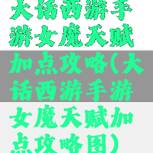 大话西游手游女魔天赋加点攻略(大话西游手游女魔天赋加点攻略图)