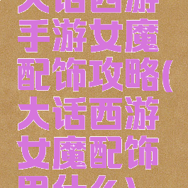 大话西游手游女魔配饰攻略(大话西游女魔配饰用什么)