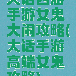 大话西游手游女鬼大闹攻略(大话手游高端女鬼攻略)