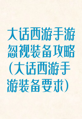 大话西游手游忽视装备攻略(大话西游手游装备要求)