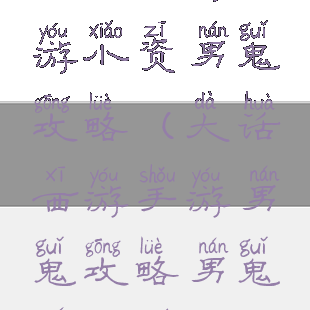 大话西游手游小资男鬼攻略(大话西游手游男鬼攻略男鬼全面解析)