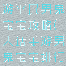 大话西游手游平民男鬼宝宝攻略(大话手游男鬼宝宝排行)