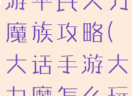 大话西游手游平民大力魔族攻略(大话手游大力魔怎么玩)