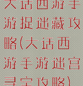 大话西游手游捉迷藏攻略(大话西游手游迷宫寻宝攻略)