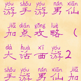 大话西游手游手游男仙加点攻略(大话西游2手游男仙加点)