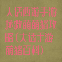 大话西游手游拯救萌萌猪攻略(大话手游萌猪百科)