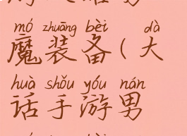 大话西游手游攻略男魔装备(大话手游男魔装备搭配)