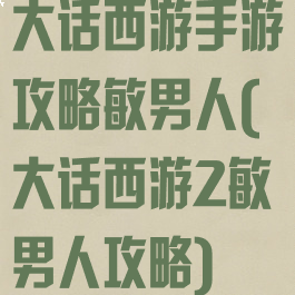 大话西游手游攻略敏男人(大话西游2敏男人攻略)