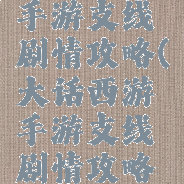 大话西游手游支线剧情攻略(大话西游手游支线剧情攻略大全)
