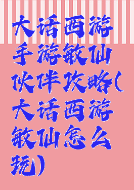 大话西游手游敏仙伙伴攻略(大话西游敏仙怎么玩)