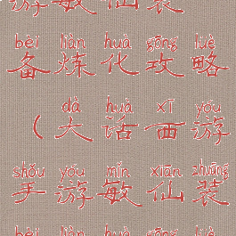 大话西游手游敏仙装备炼化攻略(大话西游手游敏仙装备炼化攻略图)