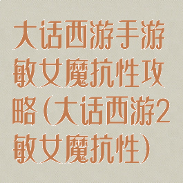 大话西游手游敏女魔抗性攻略(大话西游2敏女魔抗性)