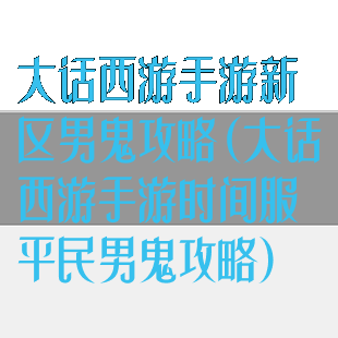 大话西游手游新区男鬼攻略(大话西游手游时间服平民男鬼攻略)