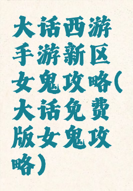 大话西游手游新区女鬼攻略(大话免费版女鬼攻略)